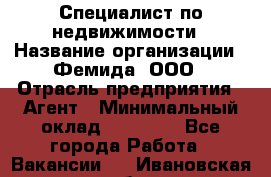 Специалист по недвижимости › Название организации ­ Фемида, ООО › Отрасль предприятия ­ Агент › Минимальный оклад ­ 80 000 - Все города Работа » Вакансии   . Ивановская обл.